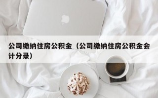 公司缴纳住房公积金（公司缴纳住房公积金会计分录）