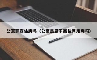 公寓算商住房吗（公寓是属于商住两用房吗）