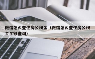 微信怎么查住房公积金（微信怎么查住房公积金余额查询）