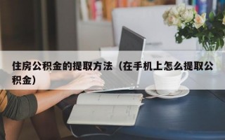 住房公积金的提取方法（在手机上怎么提取公积金）