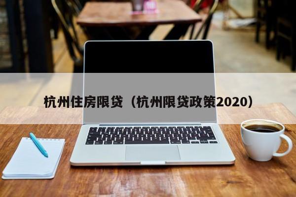 杭州住房限贷（杭州限贷政策2020）-第1张图片-bevictor伟德官网 - 伟德BETVLCTOR1946唯一官网