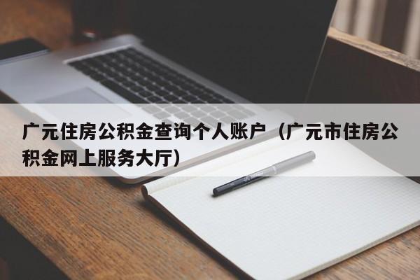 广元住房公积金查询个人账户（广元市住房公积金网上服务大厅）-第1张图片-bevictor伟德官网 - 伟德BETVLCTOR1946唯一官网