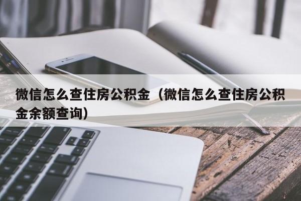 微信怎么查住房公积金（微信怎么查住房公积金余额查询）-第1张图片-bevictor伟德官网 - 伟德BETVLCTOR1946唯一官网